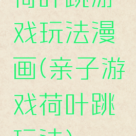 荷叶跳游戏玩法漫画(亲子游戏荷叶跳玩法)