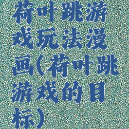 荷叶跳游戏玩法漫画(荷叶跳游戏的目标)