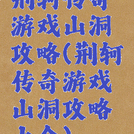 荆轲传奇游戏山洞攻略(荆轲传奇游戏山洞攻略大全)