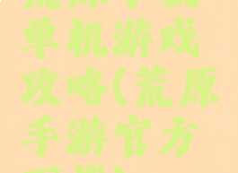 荒原手机单机游戏攻略(荒原手游官方下载)