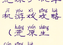 荒原手机单机游戏攻略(荒原生存攻略)