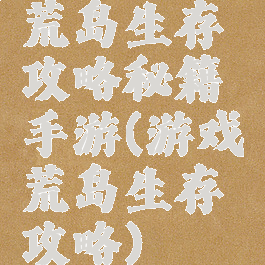 荒岛生存攻略秘籍手游(游戏荒岛生存攻略)