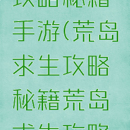 荒岛生存攻略秘籍手游(荒岛求生攻略秘籍荒岛求生攻略专区)