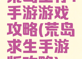 荒岛生存1手游游戏攻略(荒岛求生手游版攻略)