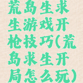 荒岛生求生游戏开枪技巧(荒岛求生开局怎么玩)