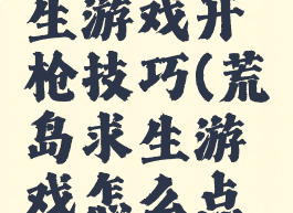 荒岛生求生游戏开枪技巧(荒岛求生游戏怎么点火)