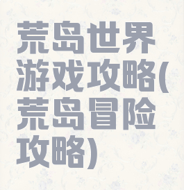 荒岛世界游戏攻略(荒岛冒险攻略)