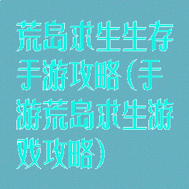 荒岛求生生存手游攻略(手游荒岛求生游戏攻略)