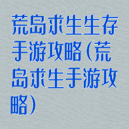 荒岛求生生存手游攻略(荒岛求生手游攻略)