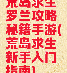 荒岛求生罗兰攻略秘籍手游(荒岛求生新手入门指南)