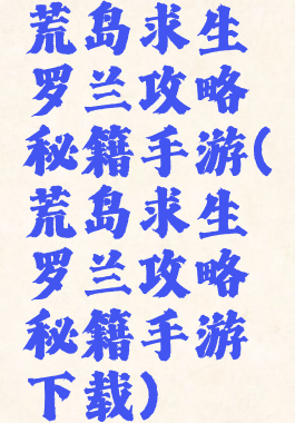荒岛求生罗兰攻略秘籍手游(荒岛求生罗兰攻略秘籍手游下载)