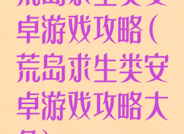 荒岛求生类安卓游戏攻略(荒岛求生类安卓游戏攻略大全)