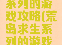 荒岛求生系列的游戏攻略(荒岛求生系列的游戏攻略视频)