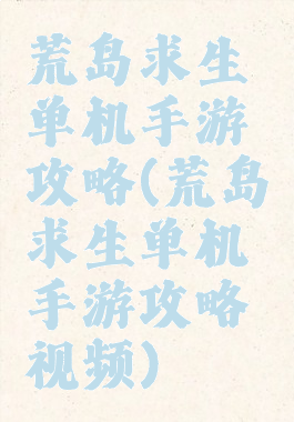 荒岛求生单机手游攻略(荒岛求生单机手游攻略视频)
