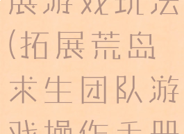 荒岛求生拓展游戏玩法(拓展荒岛求生团队游戏操作手册)