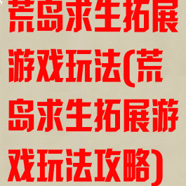 荒岛求生拓展游戏玩法(荒岛求生拓展游戏玩法攻略)
