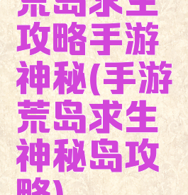 荒岛求生攻略手游神秘(手游荒岛求生神秘岛攻略)