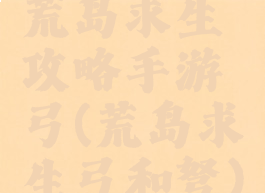 荒岛求生攻略手游弓(荒岛求生弓和弩)