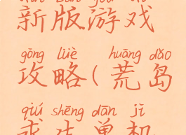 荒岛求生新版游戏攻略(荒岛求生单机游戏攻略)