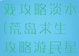 荒岛求生游戏攻略淡水(荒岛求生攻略游民星空)