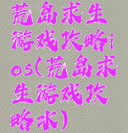 荒岛求生游戏攻略ios(荒岛求生游戏攻略水)