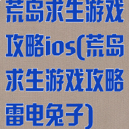 荒岛求生游戏攻略ios(荒岛求生游戏攻略雷电兔子)