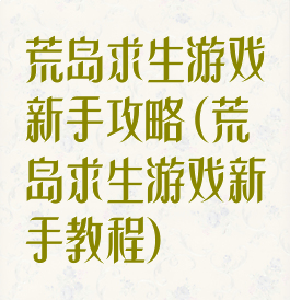 荒岛求生游戏新手攻略(荒岛求生游戏新手教程)