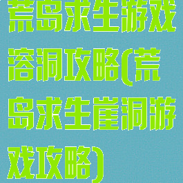 荒岛求生游戏溶洞攻略(荒岛求生崖洞游戏攻略)