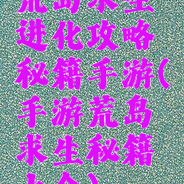 荒岛求生进化攻略秘籍手游(手游荒岛求生秘籍大全)