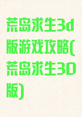 荒岛求生3d版游戏攻略(荒岛求生3D版)