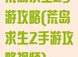 荒岛求生2手游攻略(荒岛求生2手游攻略视频)