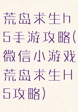 荒岛求生h5手游攻略(微信小游戏荒岛求生H5攻略)