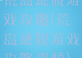 荒岛逃脱游戏攻略(荒岛逃脱游戏攻略视频)