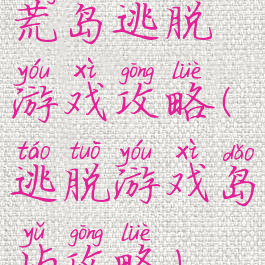 荒岛逃脱游戏攻略(逃脱游戏岛屿攻略)