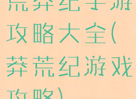 荒莽纪手游攻略大全(莽荒纪游戏攻略)