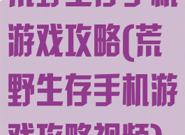 荒野生存手机游戏攻略(荒野生存手机游戏攻略视频)