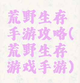 荒野生存手游攻略(荒野生存游戏手游)
