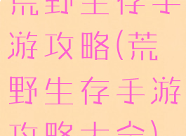 荒野生存手游攻略(荒野生存手游攻略大全)