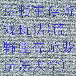 荒野生存游戏玩法(荒野生存游戏玩法大全)