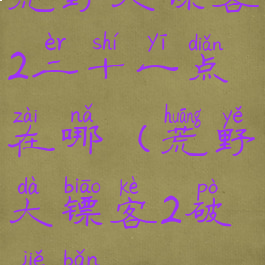 荒野大镖客2二十一点在哪(荒野大镖客2破解版)