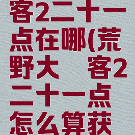 荒野大镖客2二十一点在哪(荒野大镖客2二十一点怎么算获胜)