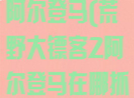 荒野大镖客2阿尔登马(荒野大镖客2阿尔登马在哪抓)