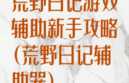 荒野日记游戏辅助新手攻略(荒野日记辅助器)