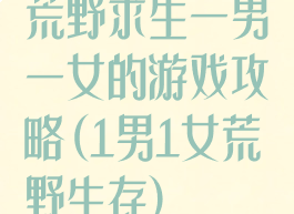 荒野求生一男一女的游戏攻略(1男1女荒野生存)