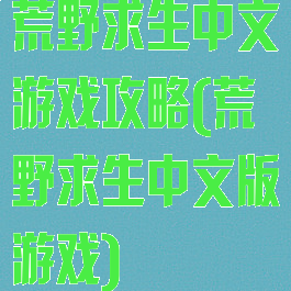 荒野求生中文游戏攻略(荒野求生中文版游戏)
