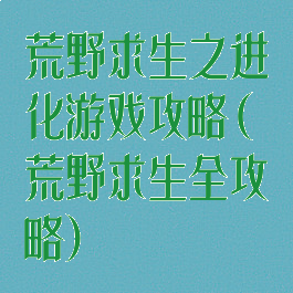 荒野求生之进化游戏攻略(荒野求生全攻略)