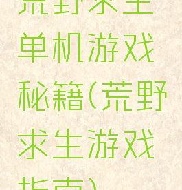荒野求生单机游戏秘籍(荒野求生游戏指南)
