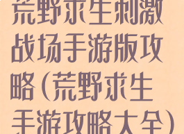 荒野求生刺激战场手游版攻略(荒野求生手游攻略大全)