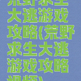 荒野求生大逃游戏攻略(荒野求生大逃游戏攻略视频)
