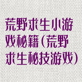 荒野求生小游戏秘籍(荒野求生秘技游戏)